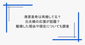 清原亜希は再婚してる？元夫婦の応援が話題？離婚した理由や現在についても調査