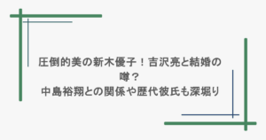 圧倒的美の新木優子！吉沢亮と結婚の噂？中島裕翔との関係や歴代彼氏についても深堀り
