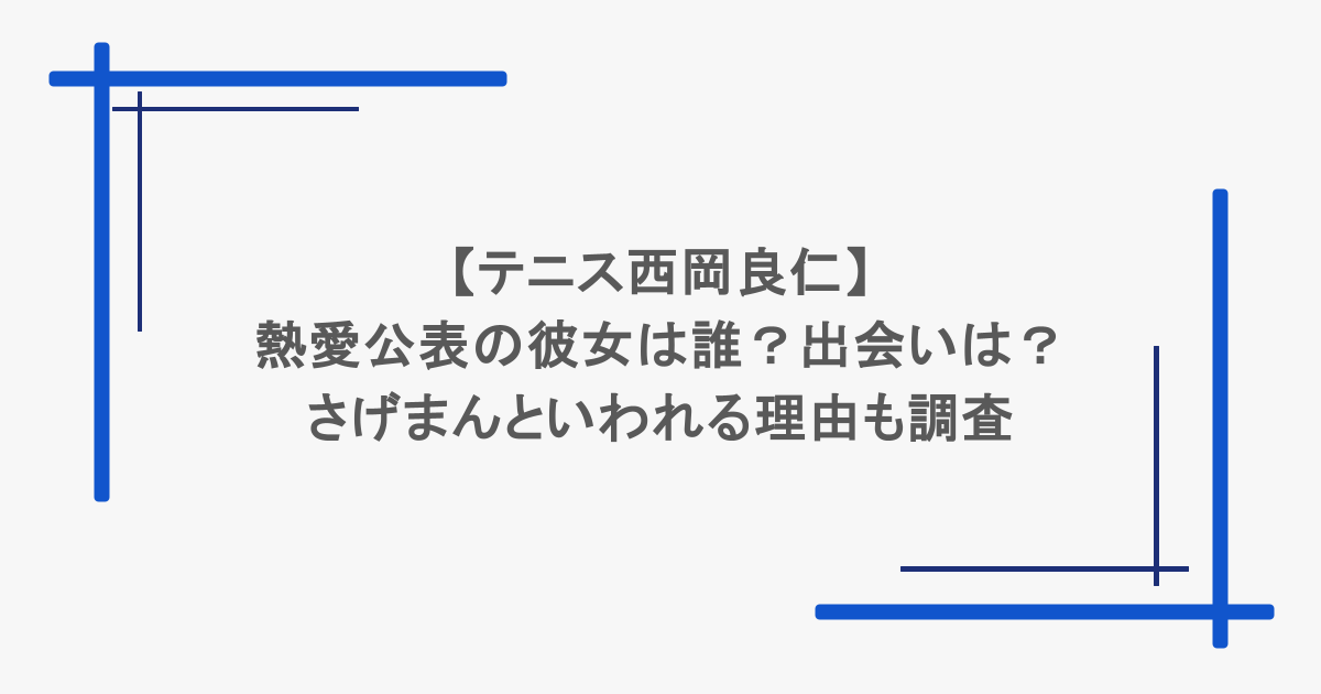 【テニス西岡良仁】熱愛公表の彼女は誰?出会いは?さげまんといわれる理由も調査