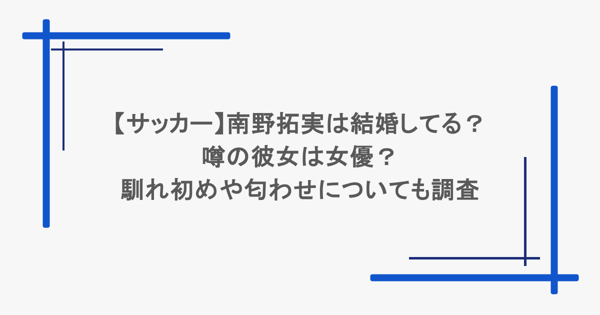 【サッカー】南野拓実は結婚してる？噂の彼女は女優？馴れ初めや匂わせについても調査