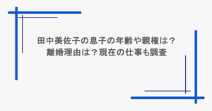田中美佐子の息子の年齢や親権は？離婚理由は？現在の仕事も調査