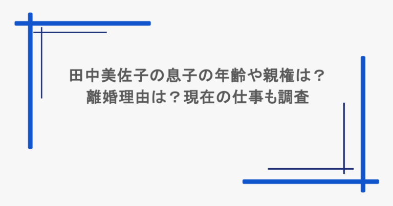 田中美佐子の息子の年齢や親権は？離婚理由は？現在の仕事も調査