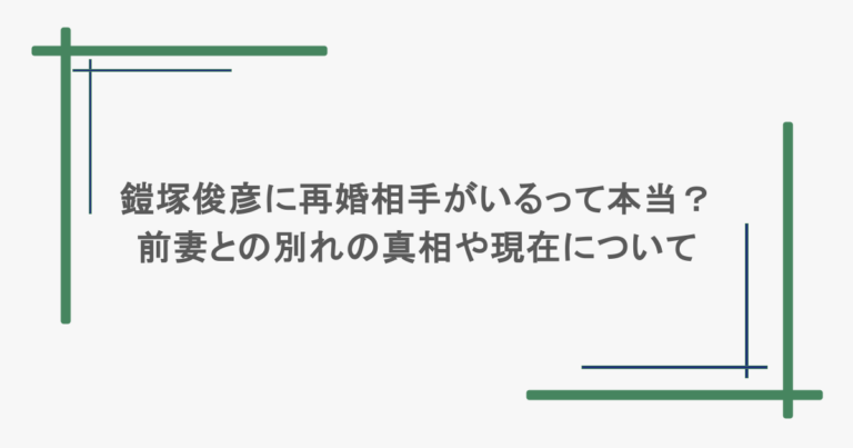鎧塚俊彦に再婚相手がいるって本当？前妻との別れの真相や現在について