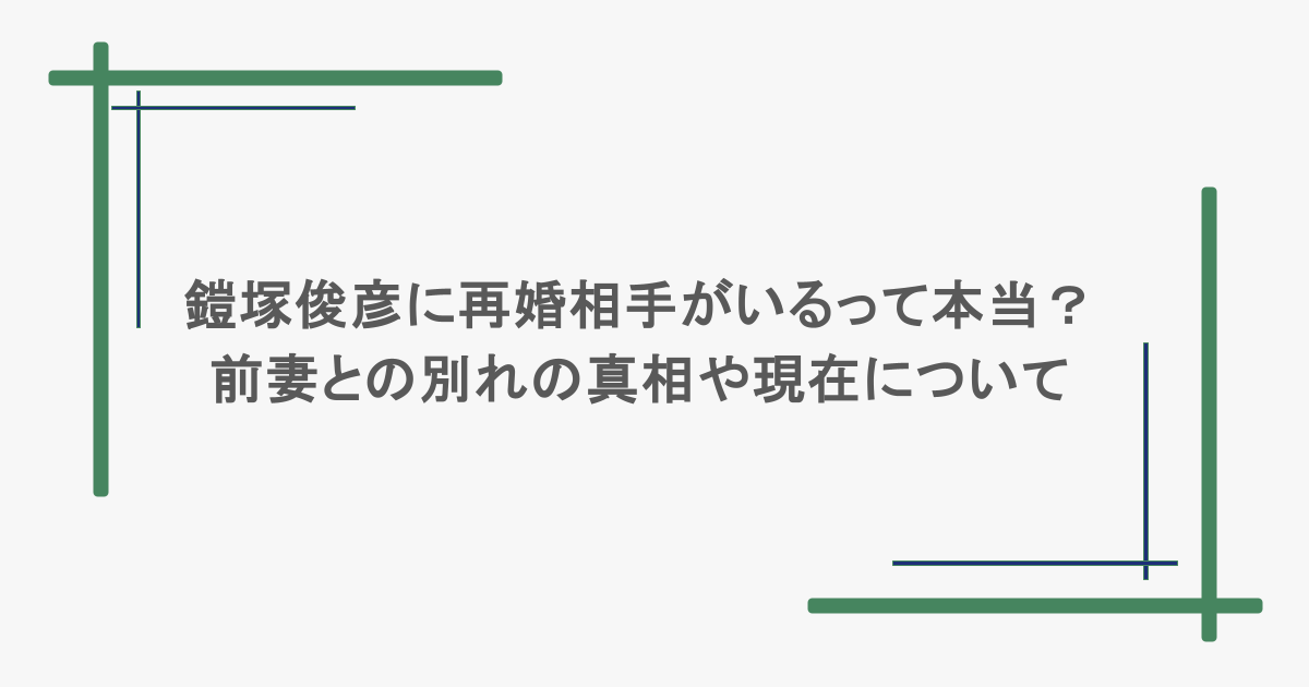 鎧塚俊彦に再婚相手がいるって本当?前妻との別れの真相や現在について