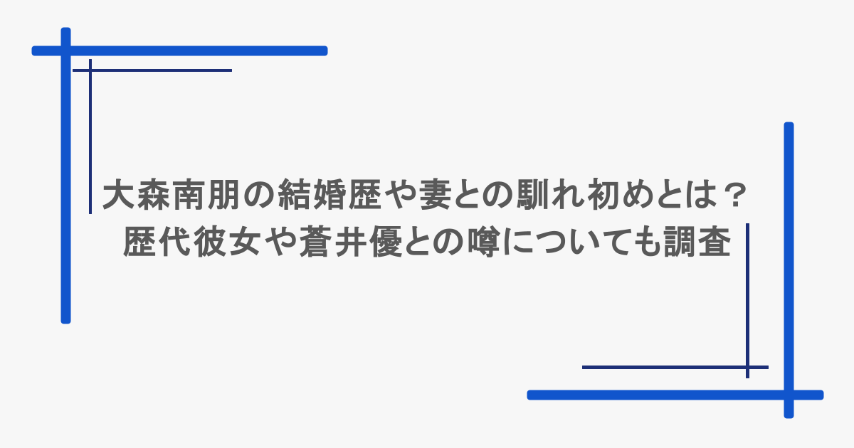 大森南朋の結婚歴や妻との馴れ初めとは?歴代彼女や蒼井優との噂についても調査