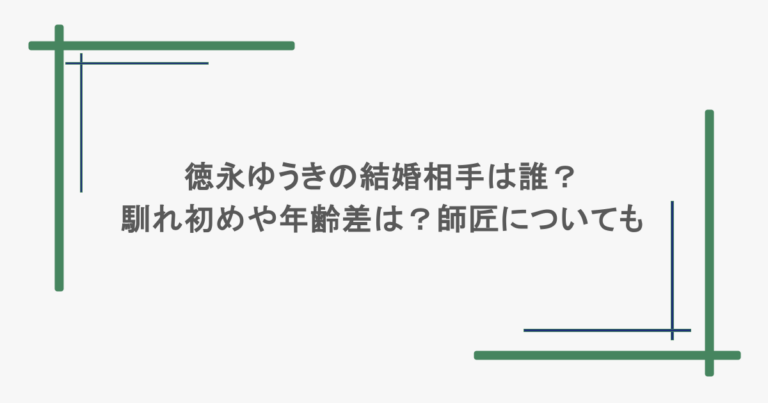 徳永ゆうきの結婚相手は誰?馴れ初めや年齢差は?師匠についても