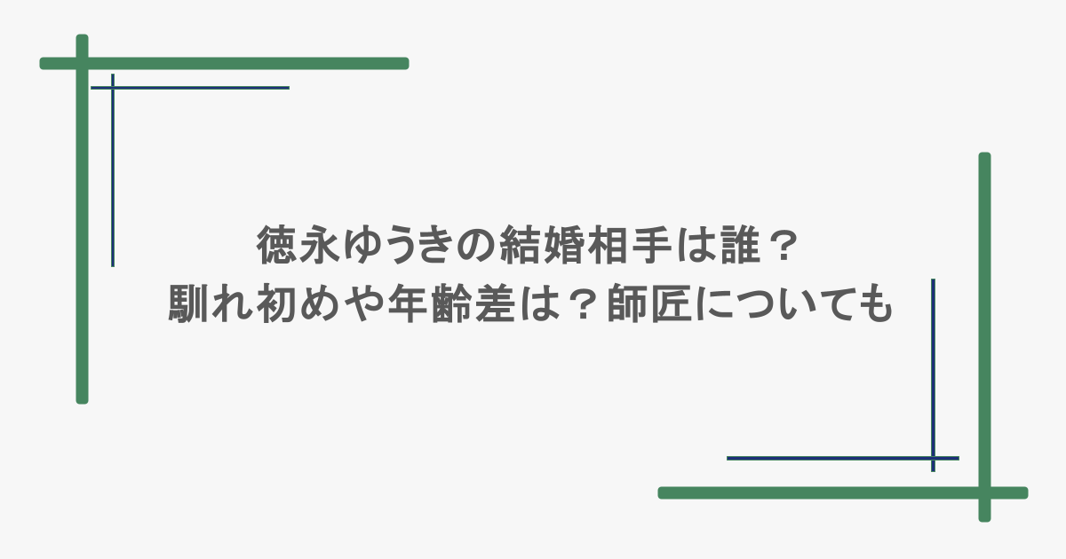 徳永ゆうきの結婚相手は誰？馴れ初めや年齢差は？師匠についても