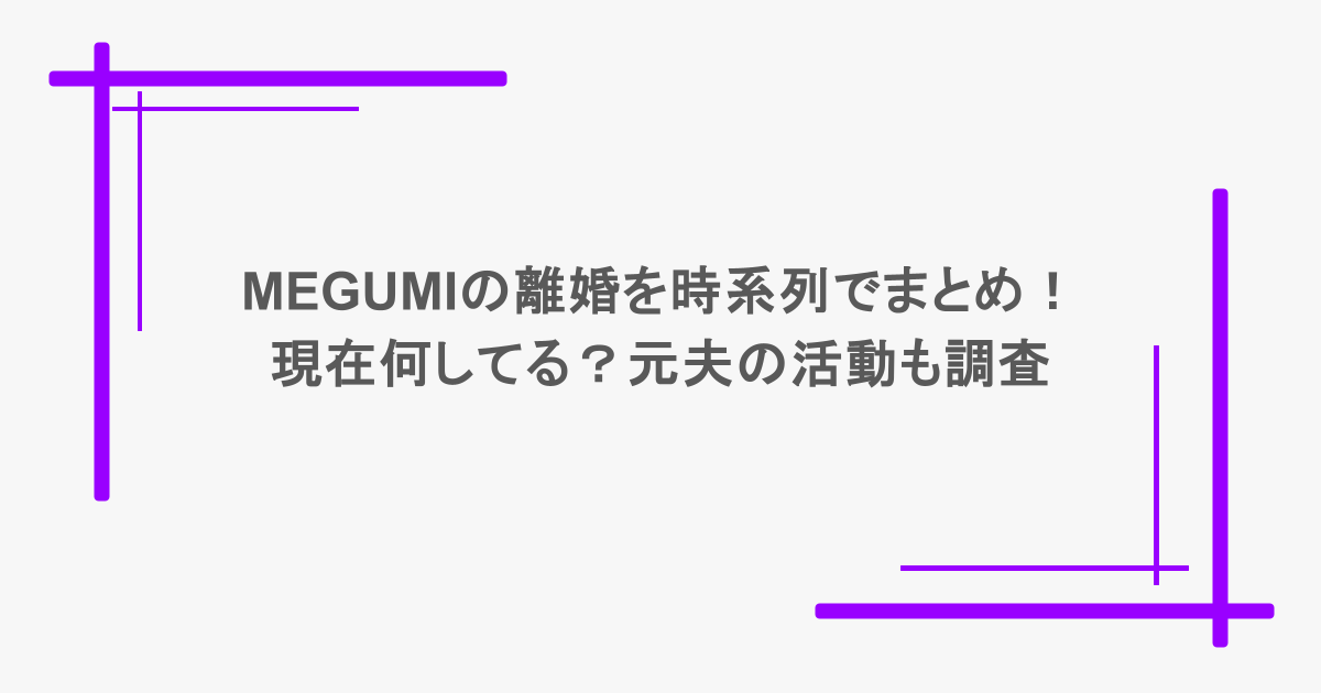 MEGUMIの離婚を時系列でまとめ！現在何してる？元夫の活動も調査