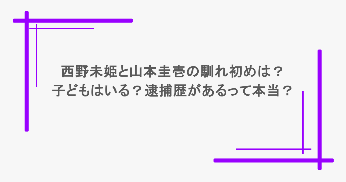 西野未姫と山本圭壱の馴れ初めは？子どもはいる？逮捕歴があるって本当？