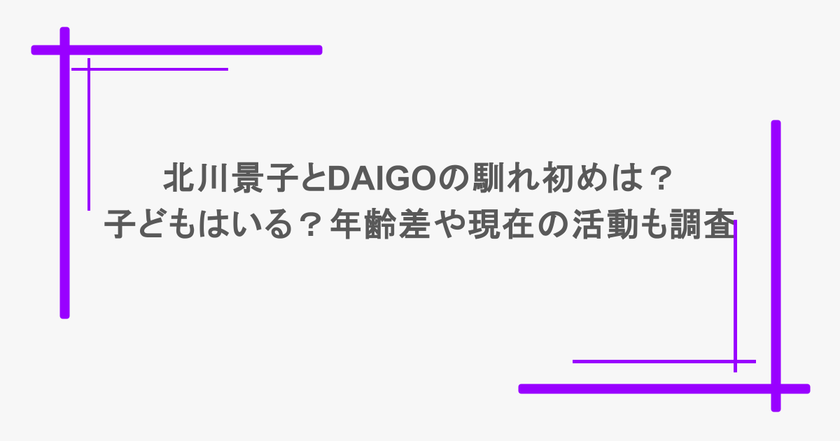 北川景子とDAIGOの馴れ初めは?子どもはいる?年齢差や現在の活動も調査