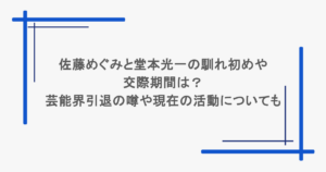 佐藤めぐみと堂本光一の馴れ初めや交際期間は？芸能界引退の噂や現在の活動についても 