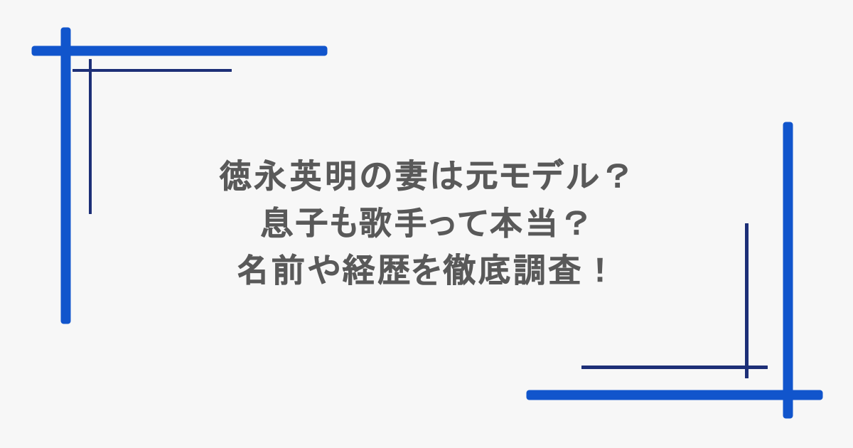徳永英明の妻は元モデル？息子も歌手って本当？名前や経歴を徹底調査！