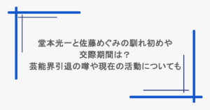 堂本光一と佐藤めぐみの馴れ初めや交際期間は？芸能界引退の噂や現在の活動についても