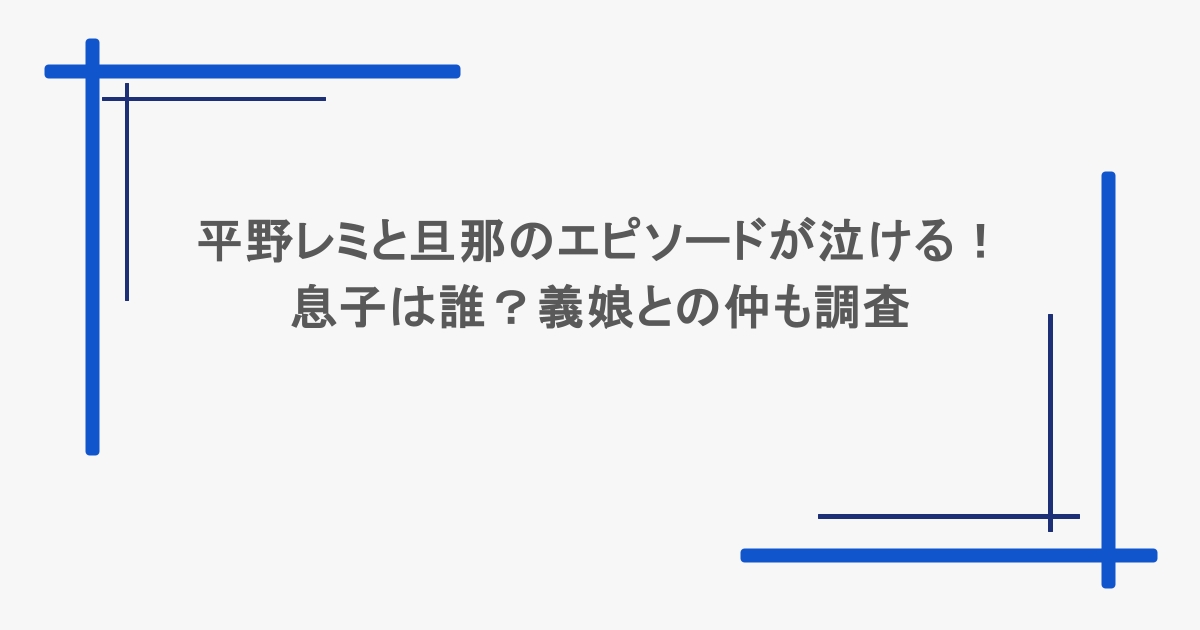 平野レミと旦那のエピソードが泣ける！息子は誰？義娘との仲も調査