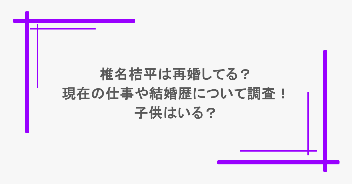 椎名桔平は再婚してる？現在の仕事や結婚歴について調査！子供はいる？