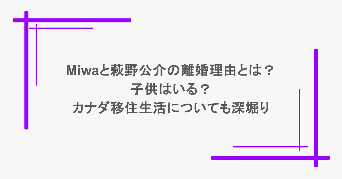 miwaと萩野公介の離婚理由とは?子供はいる?カナダ移住生活についても深堀り