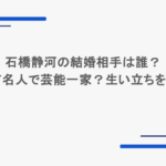 石橋静河の結婚相手は誰？親も有名人で芸能一家？生い立ちをまとめ