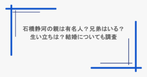 石橋静河の親は有名人？兄弟はいる？生い立ちは？結婚についても調査