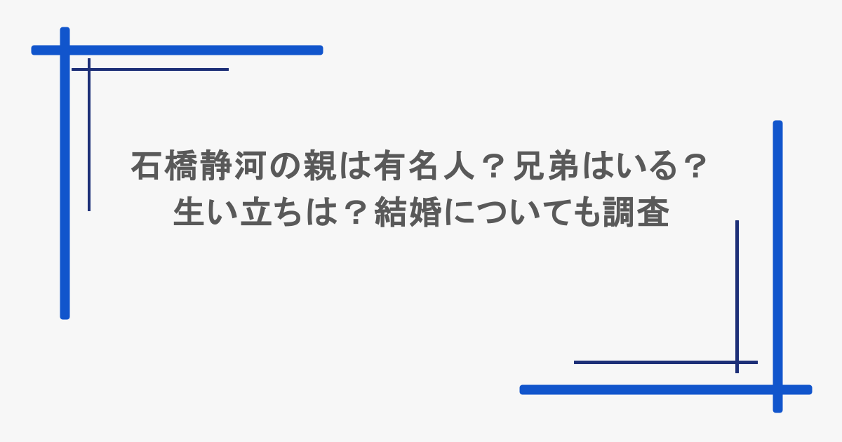 石橋静河の親は有名人?兄弟はいる?生い立ちは?結婚についても調査