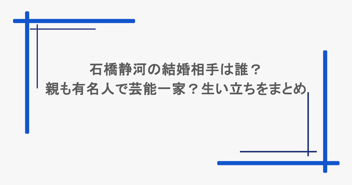 石橋静河の結婚相手は誰?親も有名人で芸能一家?生い立ちをまとめ
