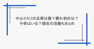 中山エミリの旦那は誰？馴れ初めは？子供はいる？現在の活動もまとめ