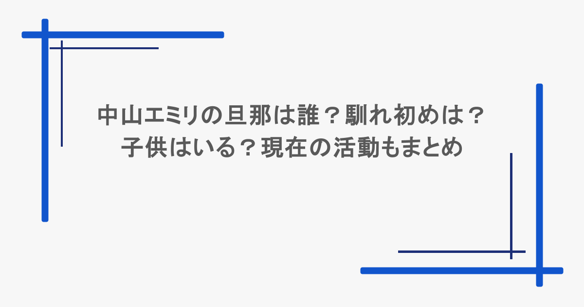 中山エミリの旦那は誰？馴れ初めは？子供はいる？現在の活動もまとめ