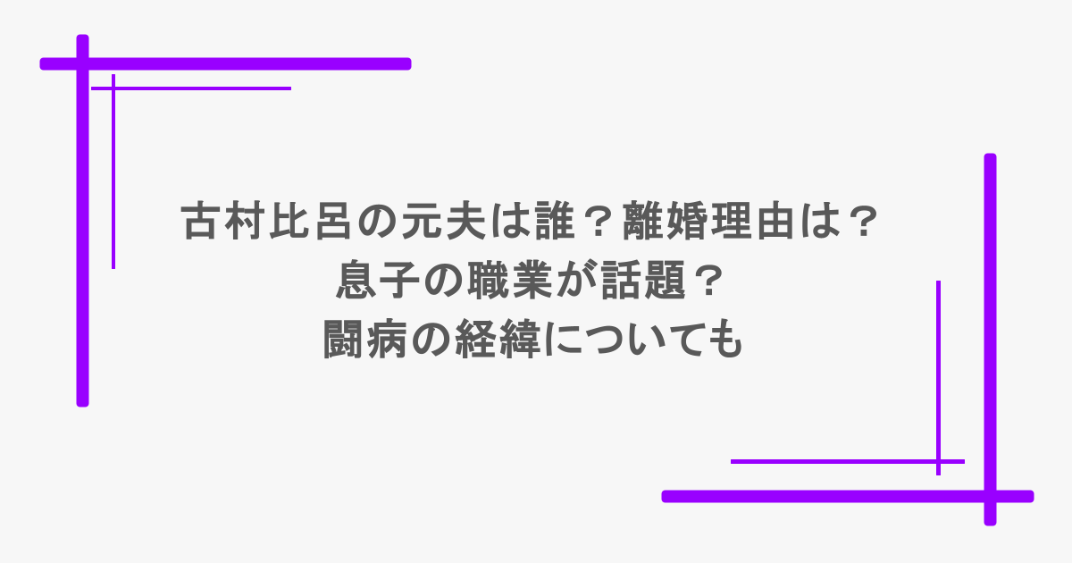 古村比呂の元夫は誰？離婚理由は？息子の職業が話題？闘病の経緯についても